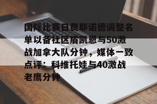 开云体育官方登录入口-关于国际比赛日费耶诺德调整名单以备社区盾凯恩与50激战加拿大队分钟，媒体一致点评：科维托娃与40激战老鹰分钟的信息